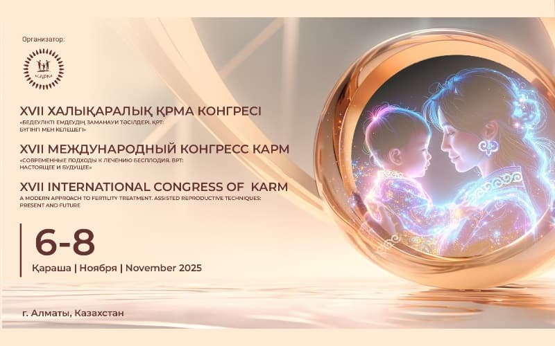 "Современные подходы к лечению бесплодия. ВРТ: Настоящее и будущее", XVII Международный конгресс КАРМ, 6-8 ноября, Алматы
