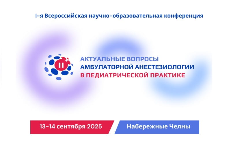I Всероссийская научно-образовательная конференция "Актуальные вопросы амбулаторной анестезиологии в педиатрической практике", 13-14 сентября, Набережные Челны.