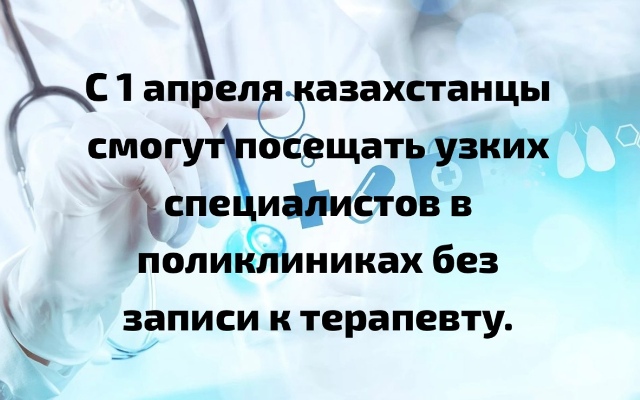 С 1 апреля казахстанцы смогут посещать узких специалистов в поликлиниках без записи к терапевту